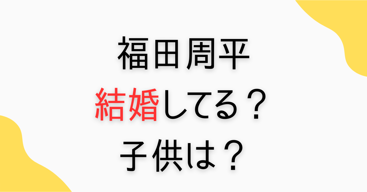 福田周平の結婚と子供