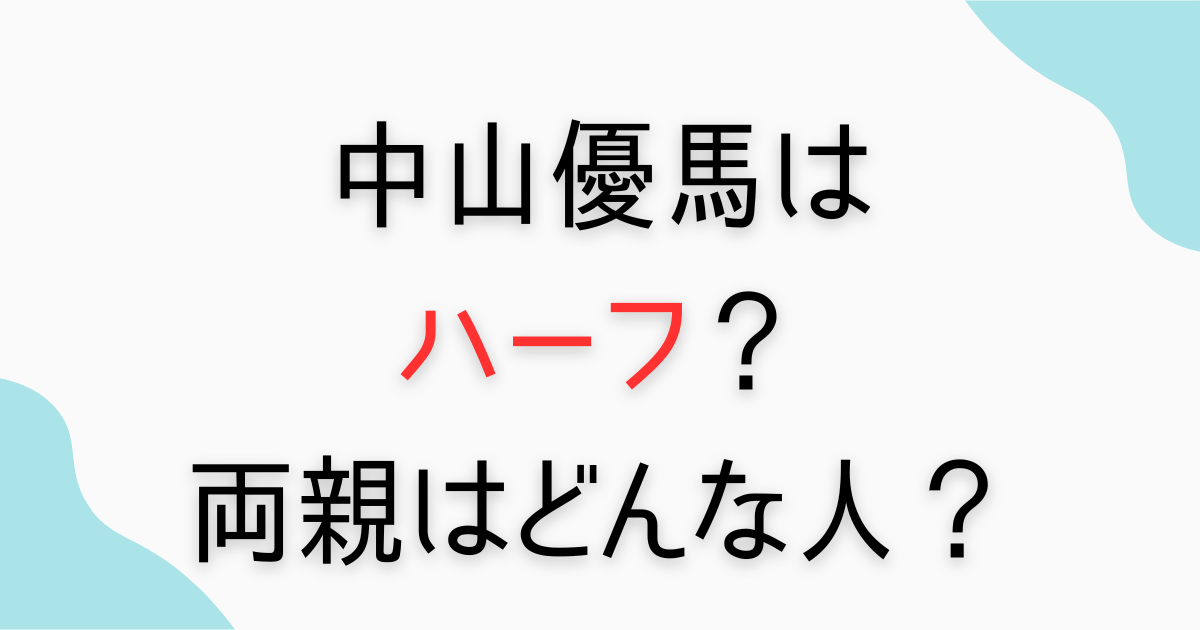 中山優馬はハーフ？父親・母親はどんな人？