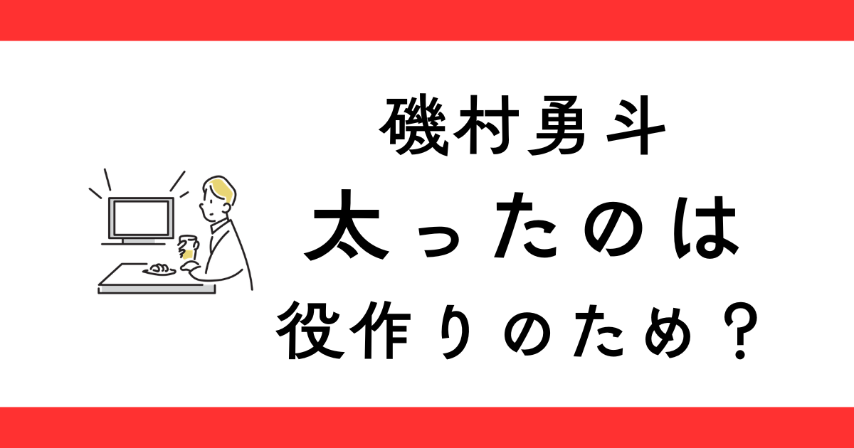 磯村勇斗が太った理由は役作り？
