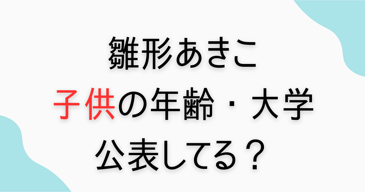 雛形あきこ子供の年齢と大学は？