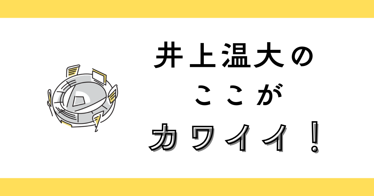 井上温大のかわいいところとは？