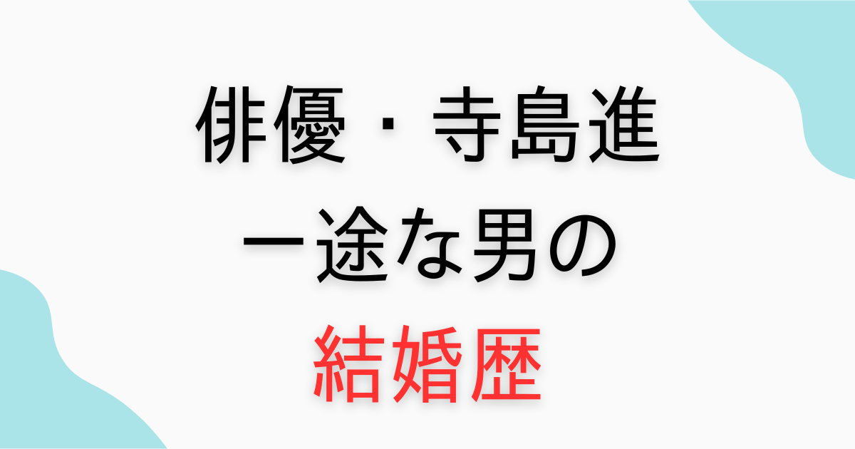 寺島進に前妻はいない！