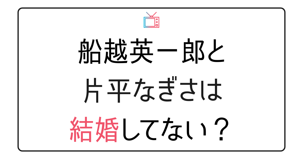 船越英一郎と片平なぎさは結婚してない？