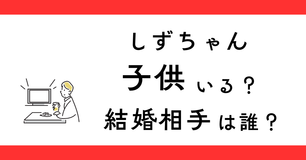 しずちゃん子供いる？結婚相手は？