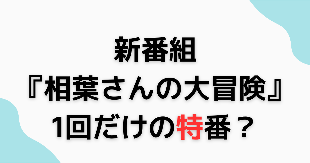 『相葉さんの大冒険』1回だけの特番？