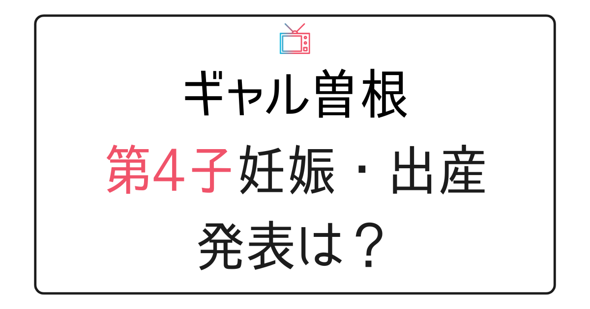 ギャル曽根第4子妊娠・出産公表されてる？