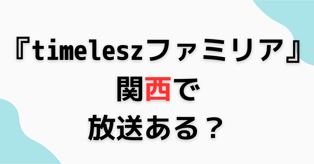 『timeleszファミリア』関西で放送ある？