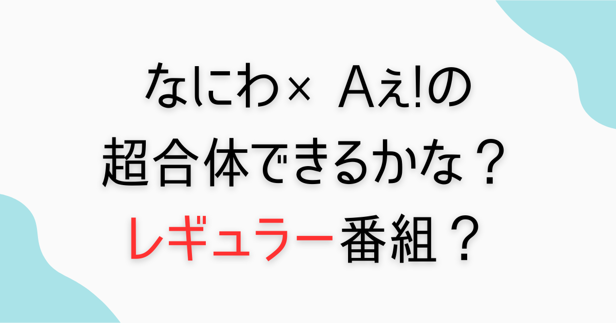 『なにわ×Aぇ!の超合体できるかな？』毎週放送レギュラー番組？