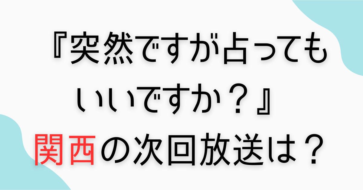 『突然ですが占ってもいいですか？』関西の次回放送日は？