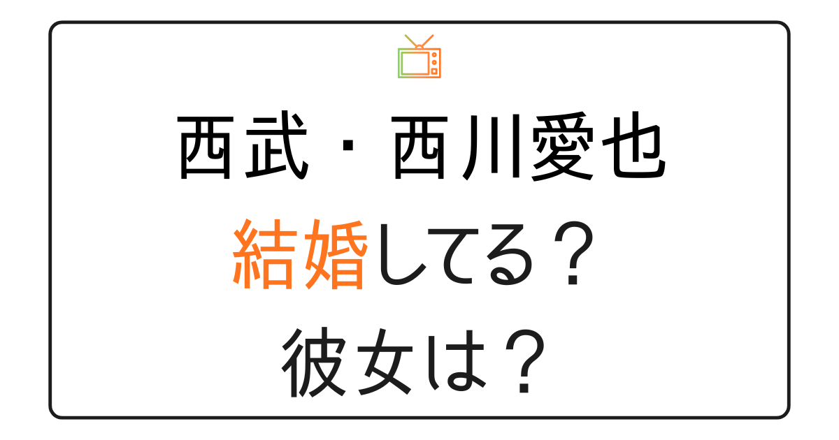 西川愛也は結婚してる？