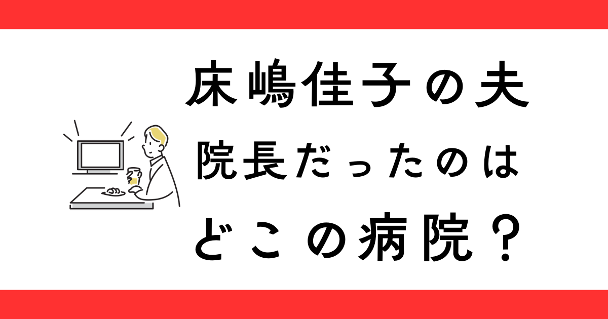 床嶋佳子の夫どこの病院の院長だった？