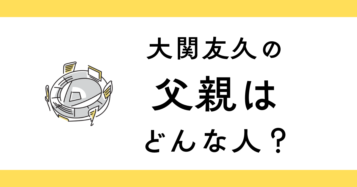大関友久の父親はどんな人？