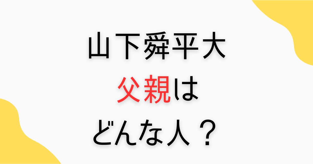 山下舜平大の父親は？