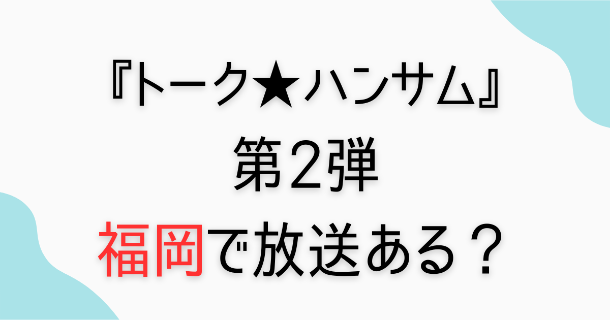 『トーク★ハンサム』第2弾福岡で放送される？