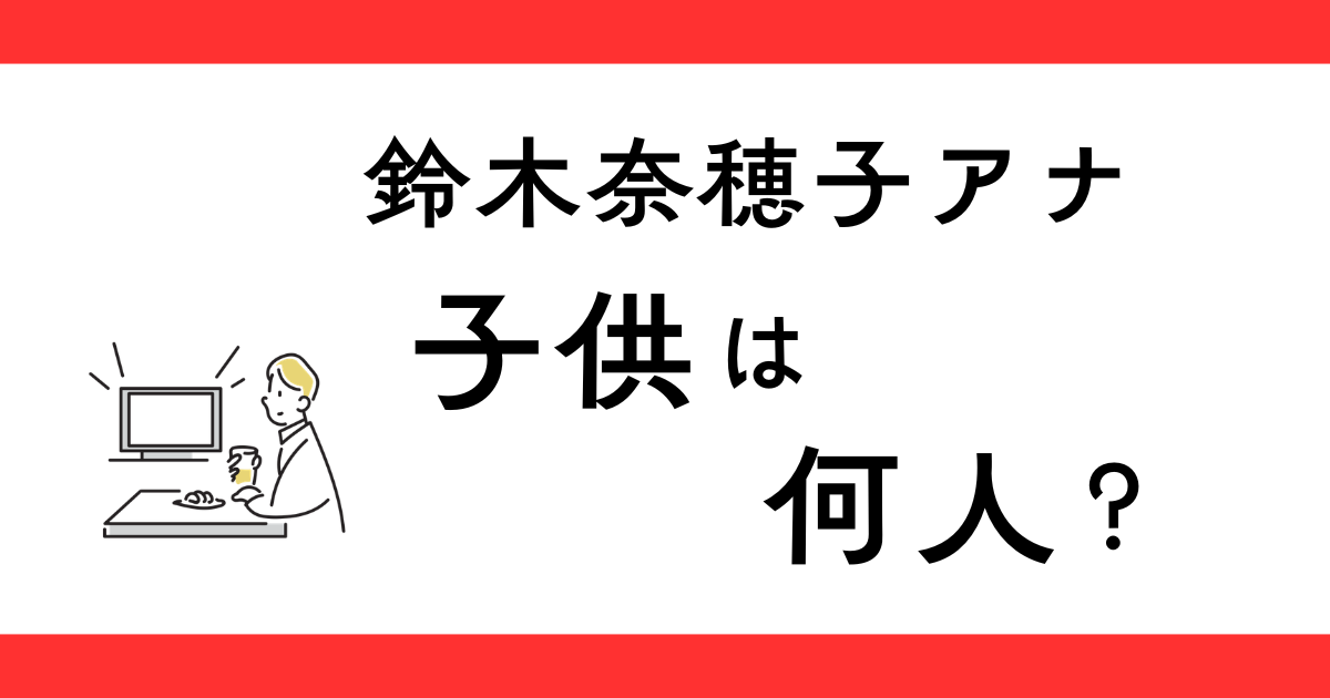 鈴木奈穂子アナの子供は何人？