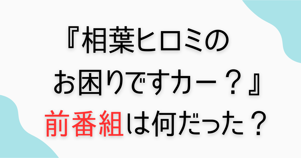 『相葉ヒロミのお困りですカー？』前の番組は何だった？