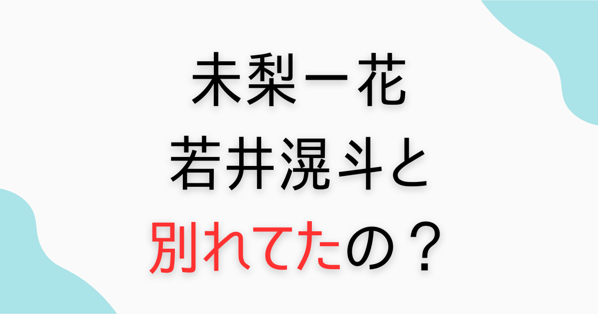 未梨一花と若井滉斗は別れた？