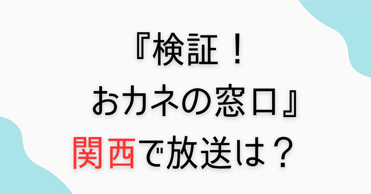 『検証おカネの窓口』関西で放送される？