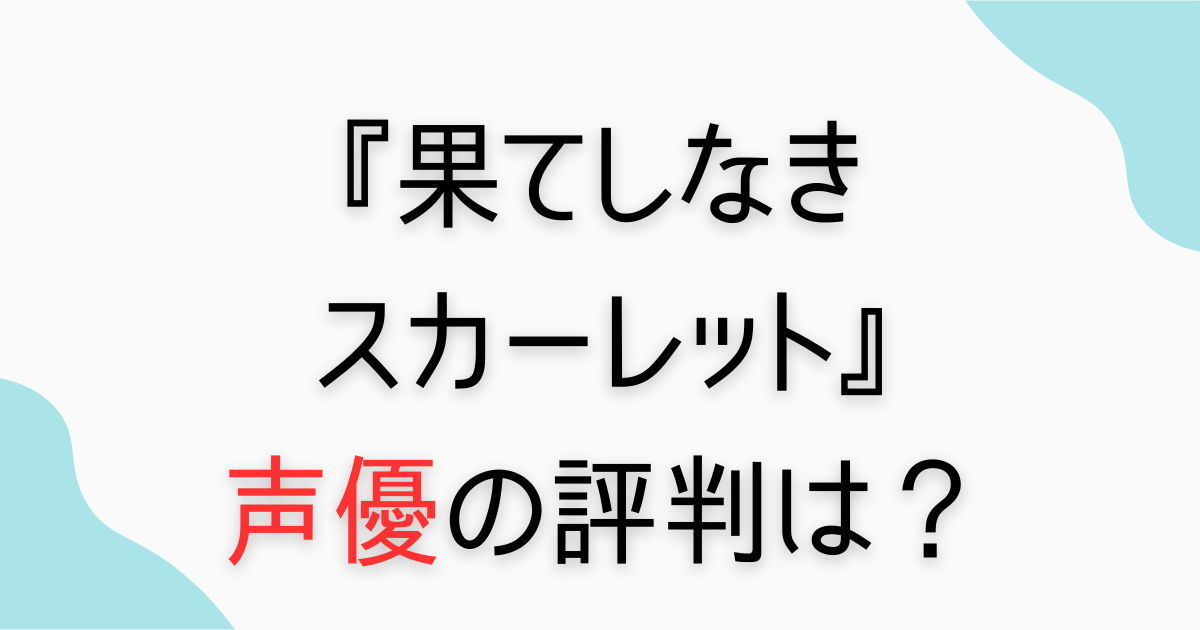 『果てしなきスカーレット』声優が下手？