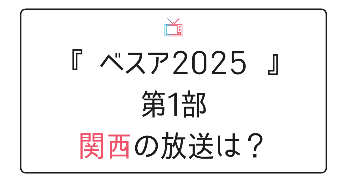 『ベストアーティスト2025』第1部関西の放送は？