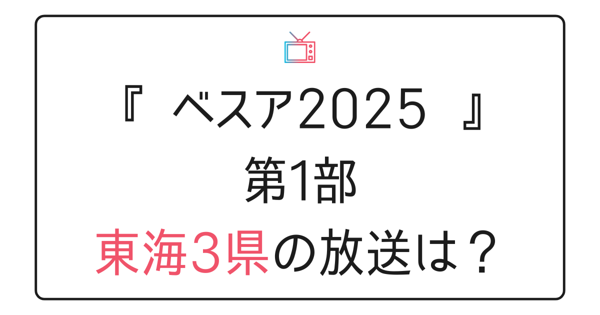 『ベストアーティスト2025』第1部東海3県の放送は？
