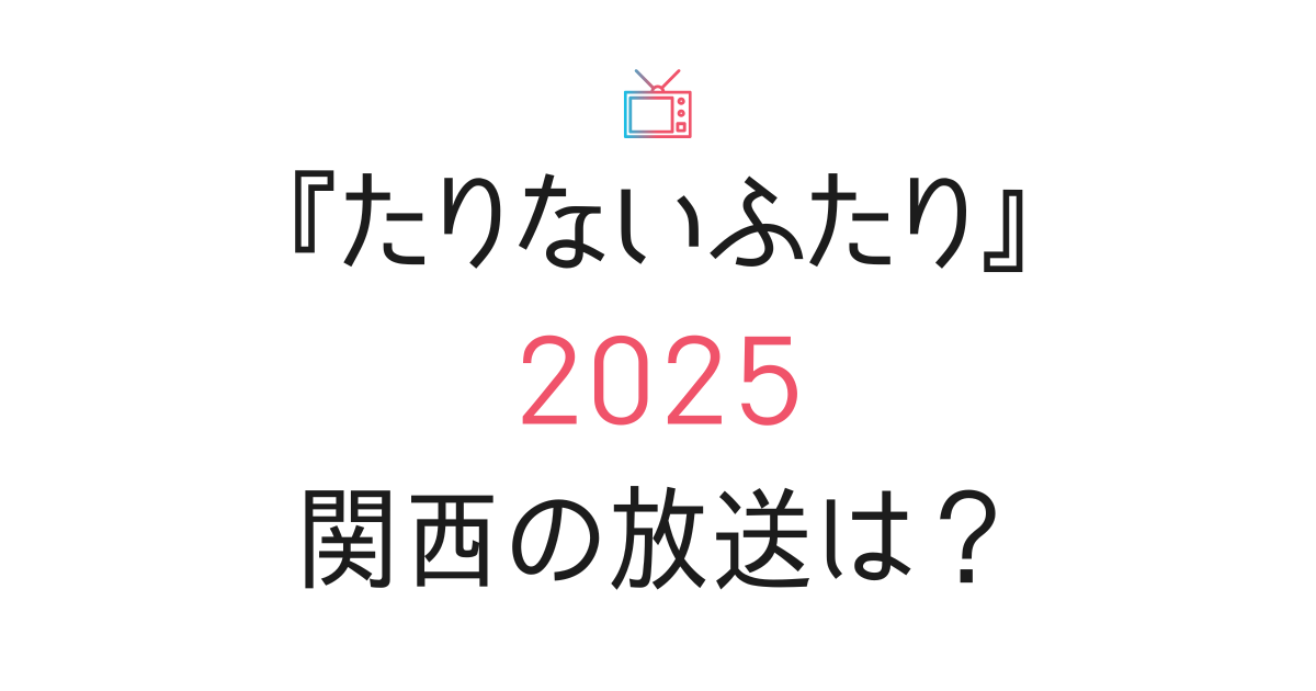『たりないふたり2025』関西の放送日は？
