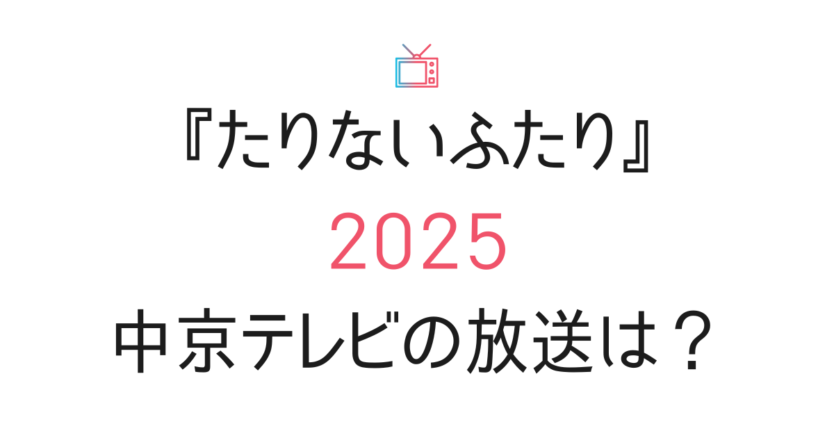 『たりないふたり2025』中京テレビ（愛知・岐阜・三重）の放送予定