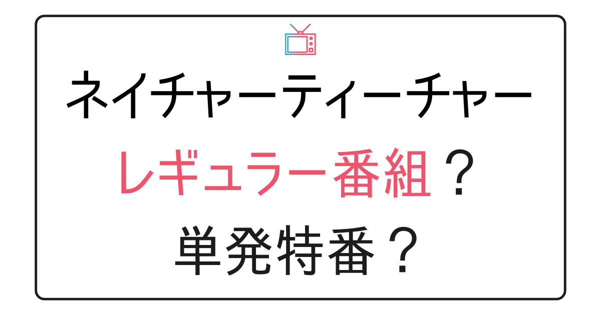 『ネイチャーティーチャー』は毎週放送される？