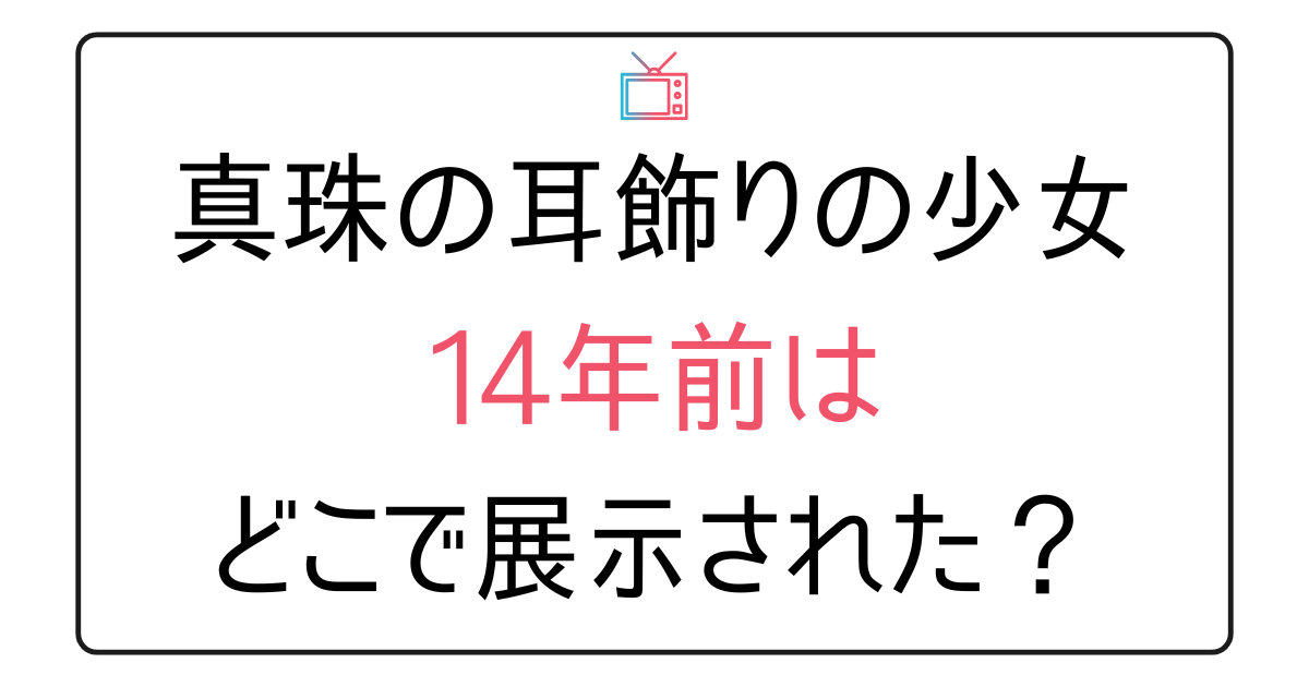 「真珠の耳飾りの少女」14年前どこで展示された？
