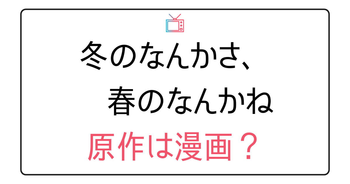 『冬のなんかさ、春のなんかね』原作は？