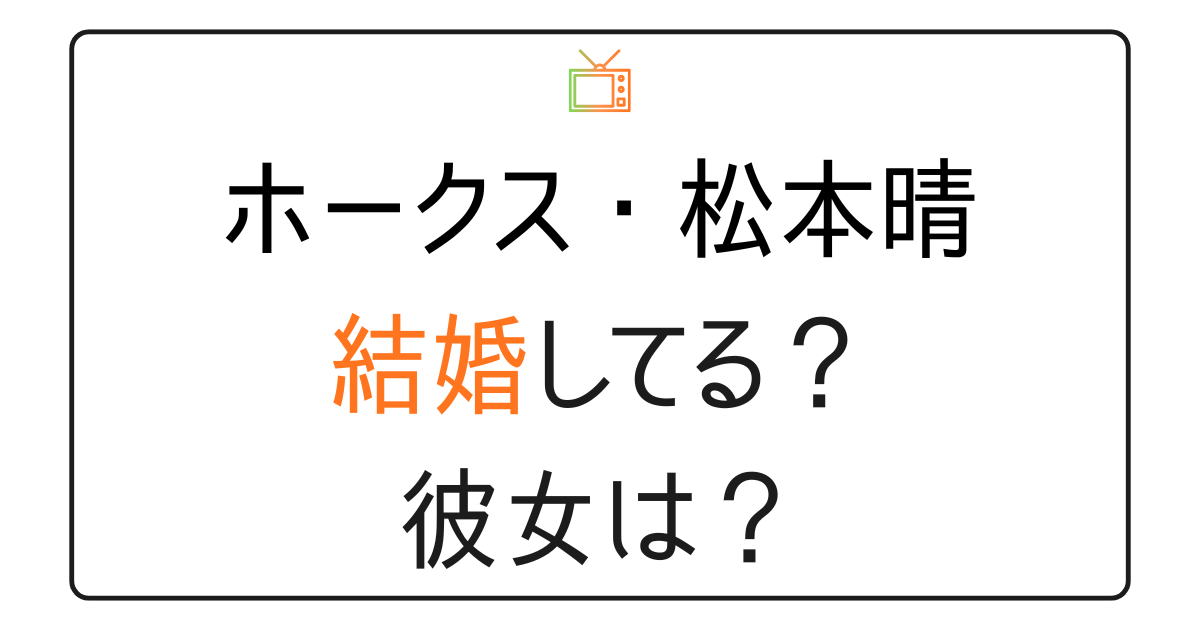 松本晴は結婚してる？