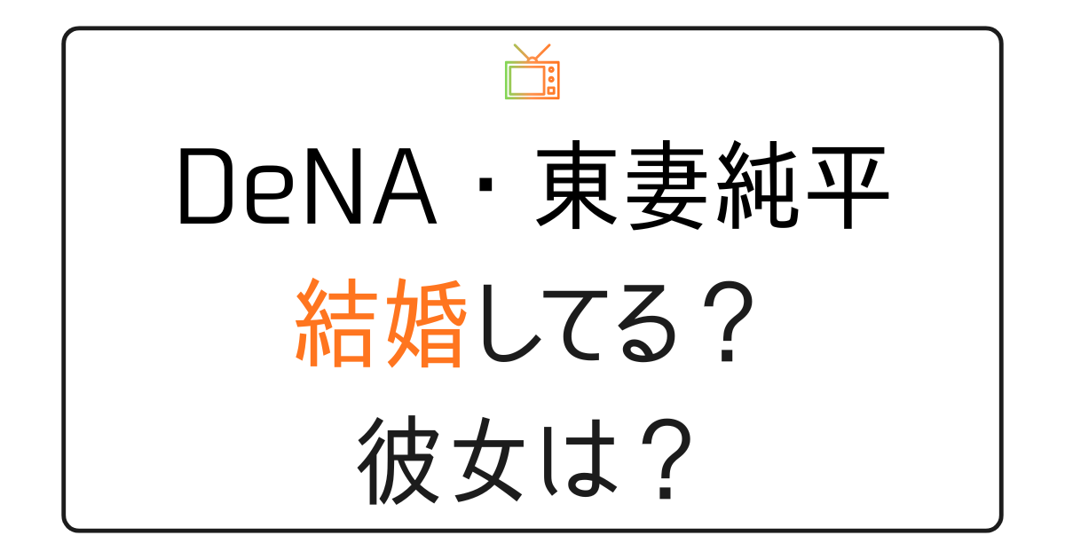 東妻純平は結婚してる？彼女は？
