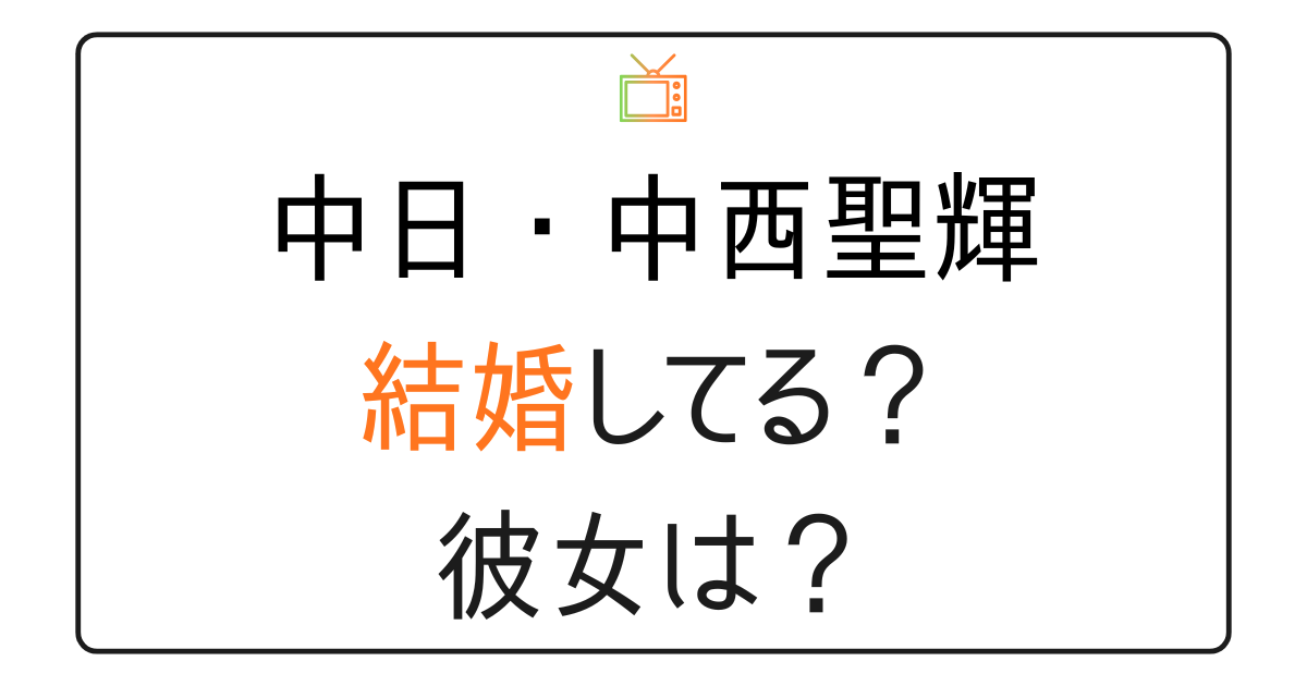 中西聖輝は結婚してる？彼女は？