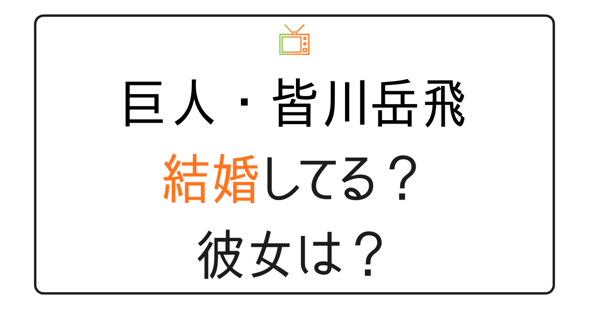 皆川岳飛は結婚してる？彼女は？