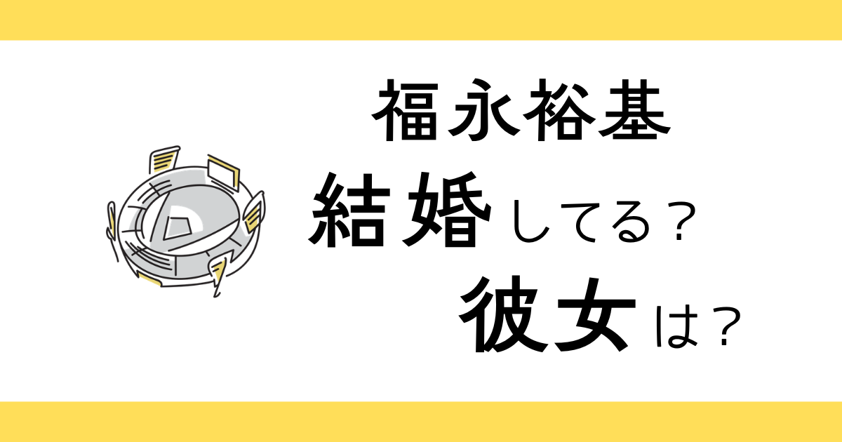 福永裕基は結婚してる？彼女は？