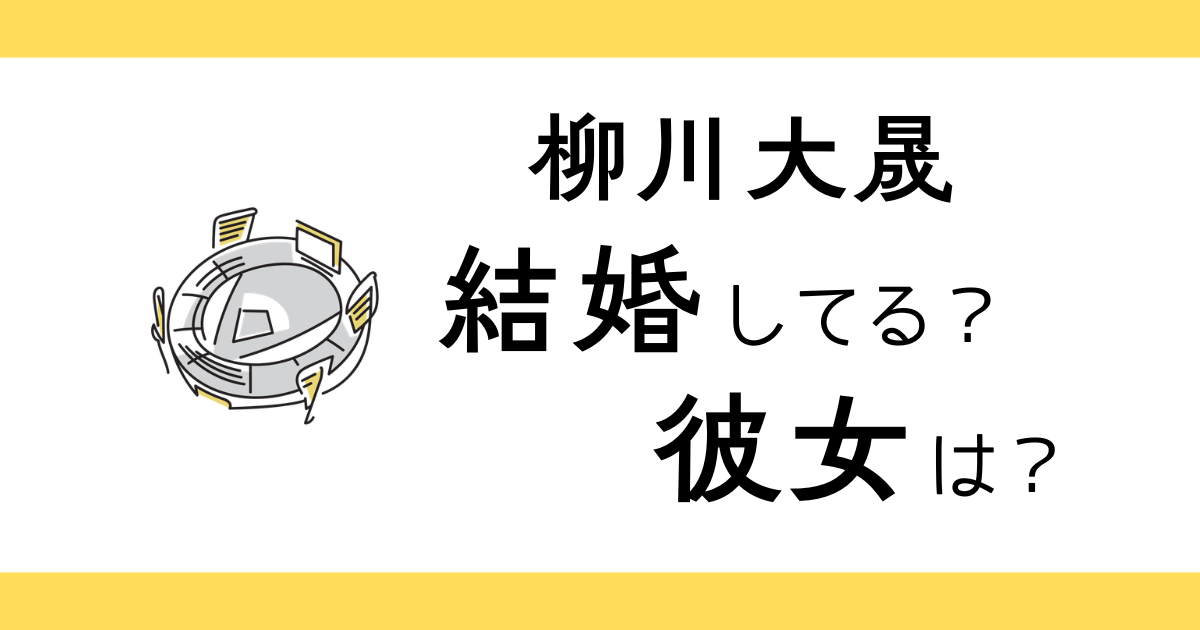 柳川大晟は結婚してる？彼女は？