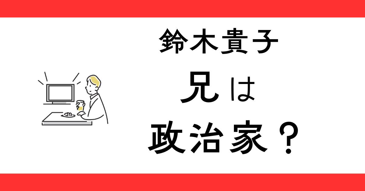 鈴木貴子の兄は政治家？