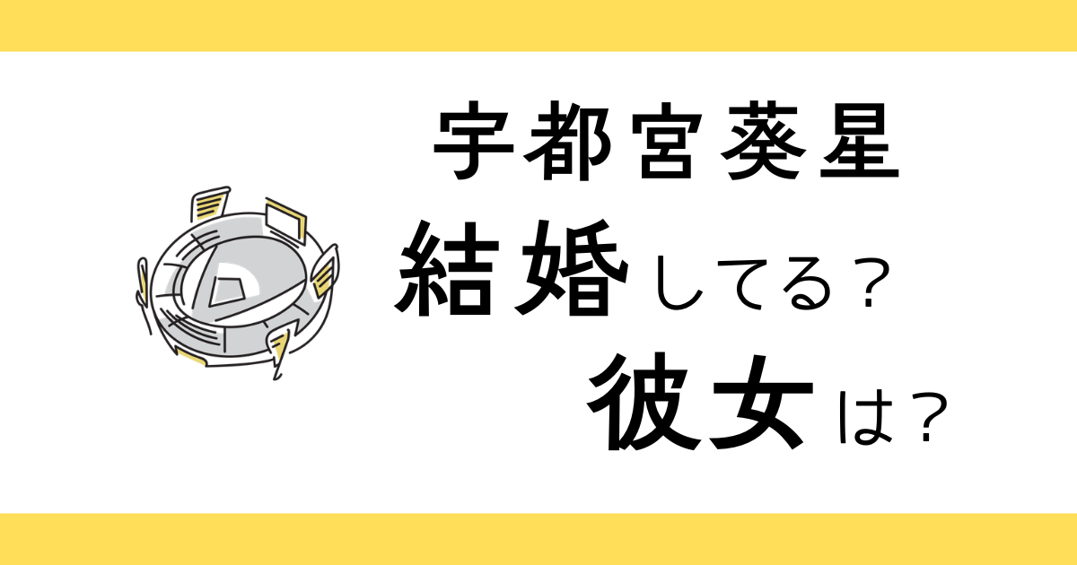 宇都宮葵星は結婚してる？彼女は？