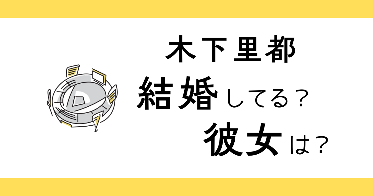 木下里都は結婚してる？彼女は？