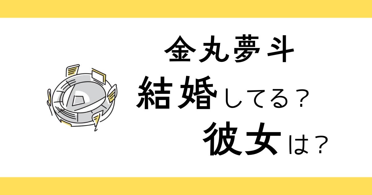 金丸夢斗は結婚してる？彼女は？