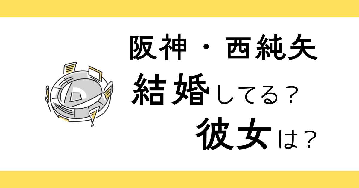 西純矢は結婚してる？彼女は？