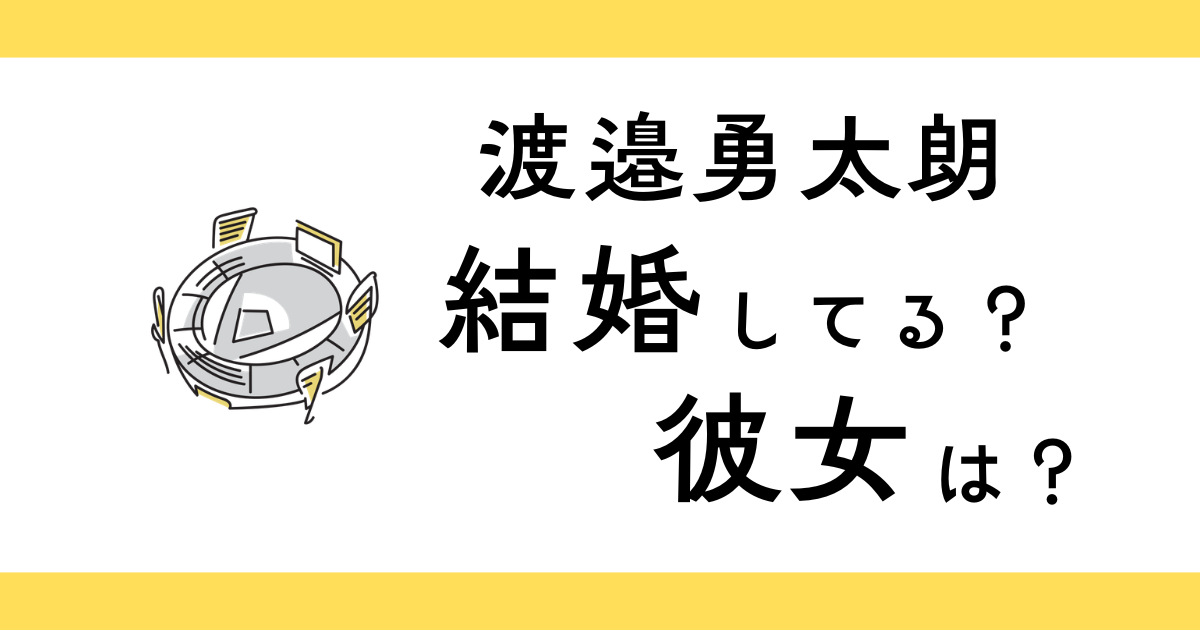 渡邉勇太朗は結婚してる？彼女は？