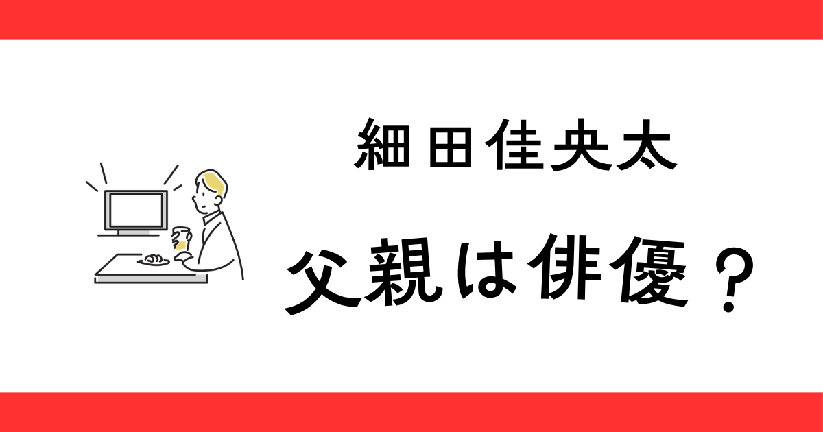 細田佳央太の父親は俳優？