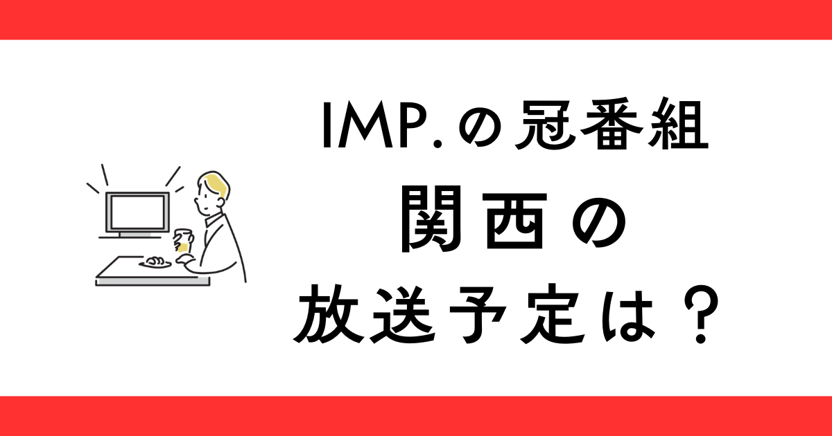 『IMP.の「できません」は言いません』関西の放送予定は？
