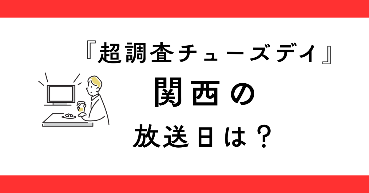 『超調査チューズデイ』関西の放送日は？