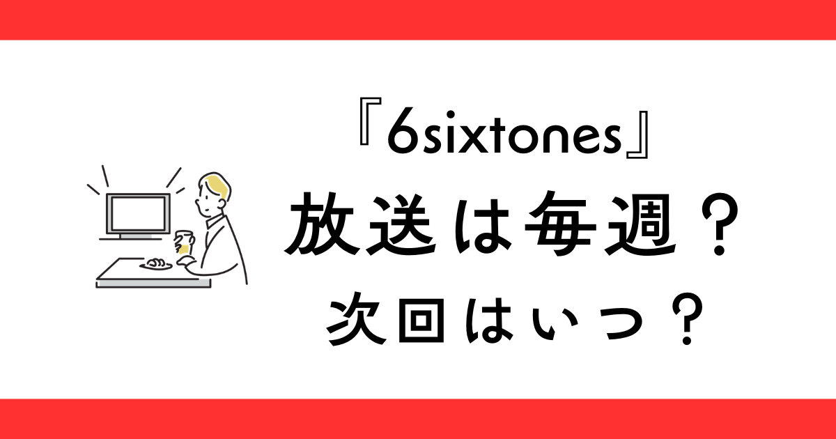 『6sixtones』（シックスストーンズ）毎週放送されない？次回はいつ？
