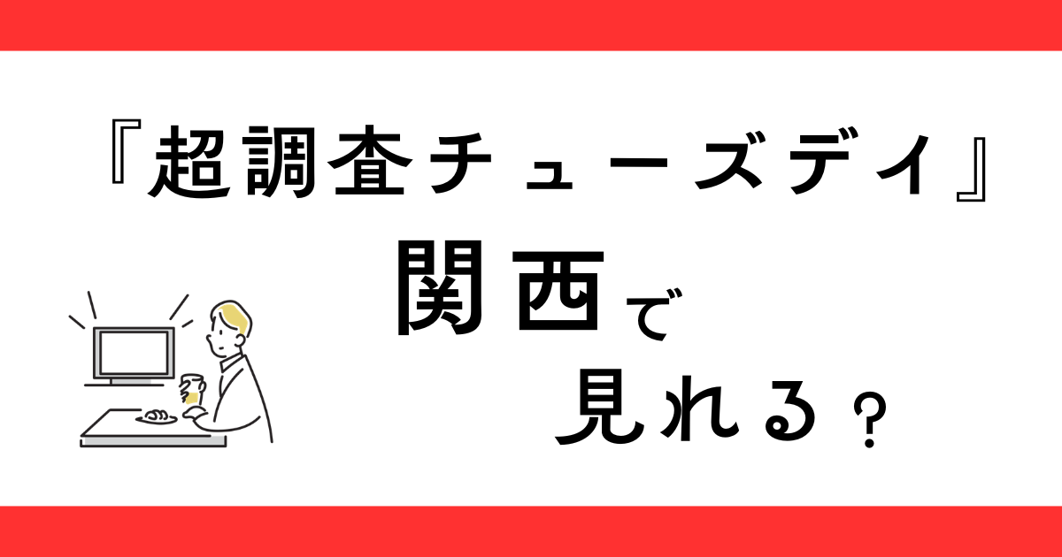 『超調査チューズデイ』関西で放送されない？