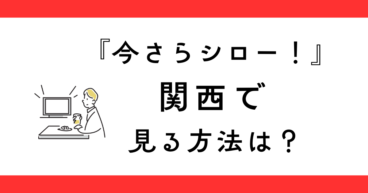 『今さらシロー！』関西で見る方法は？
