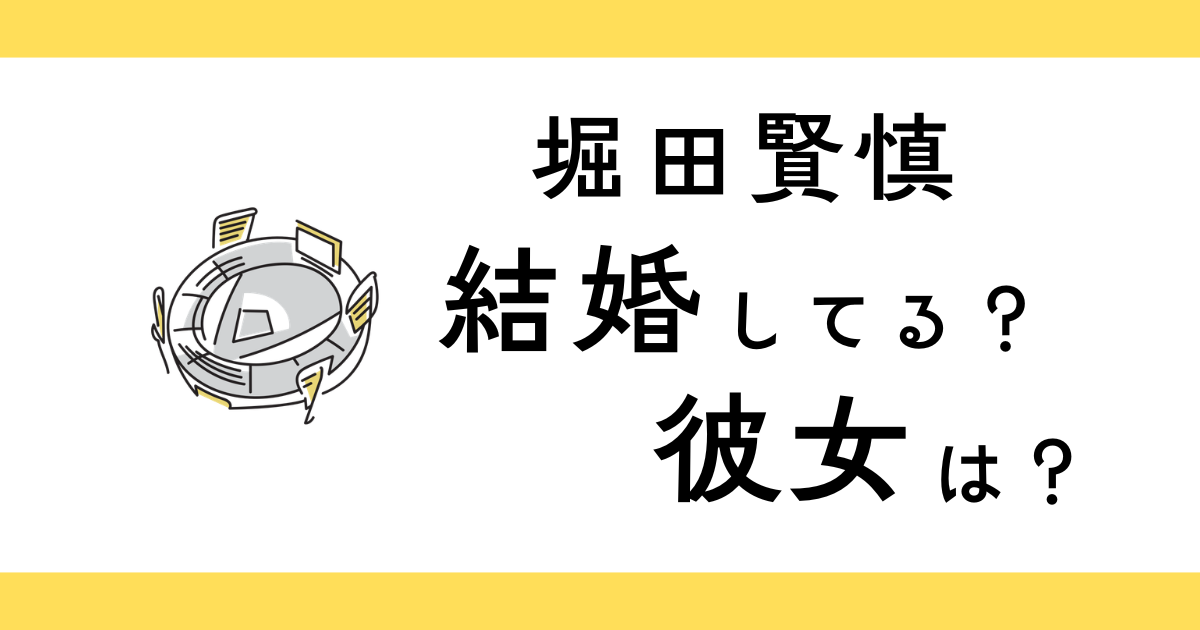 堀田賢慎は結婚してる？彼女は？