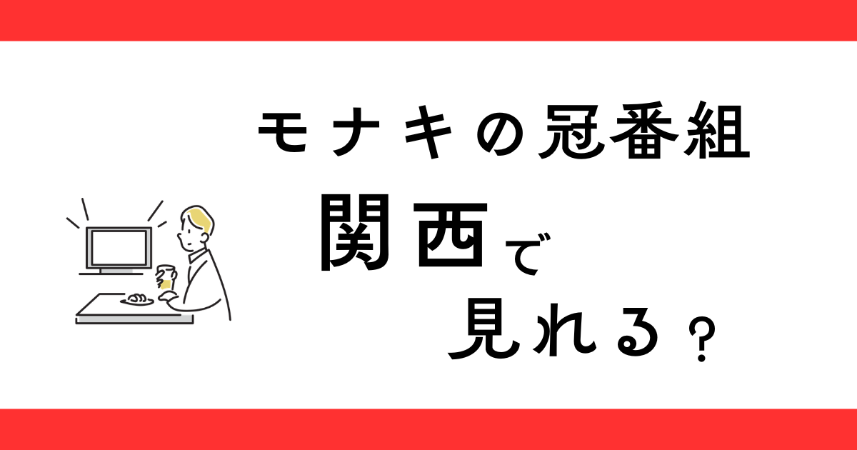 『モナキ 純度100％！』関西で見れる？